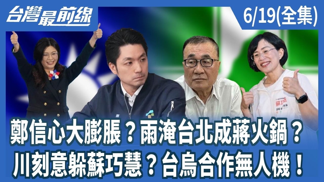  鄭信心大膨脹？雨淹台北成蔣火鍋？ 川刻意躲蘇巧慧？台烏合作無人機！